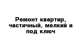 Ремонт квартир, частичный, мелкий и под ключ